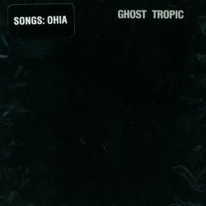 SONGS:OHIA - GHOST TROPIC 11709