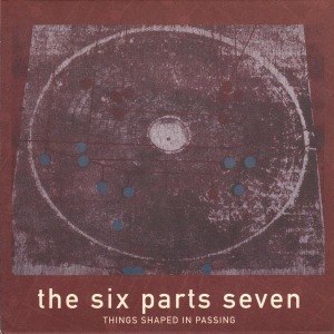 SIX PARTS SEVEN, THE - THINGS SHAPED IN PASSING 15664
