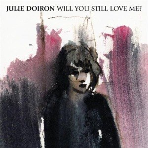 DOIRON, JULIE - WILL YOU STILL LOVE ME? 17504