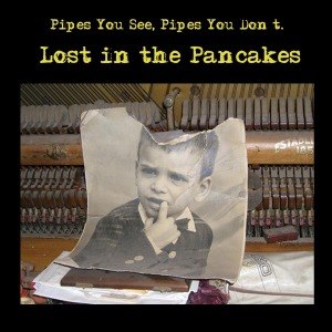 PIPES YOU SEE, PIPES YOU DON'T - LOST IN THE PANCAKES 49713