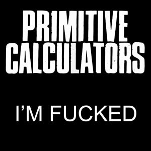 PRIMITIVE CALCULATORS - I'M FUCKED / BAD 94225