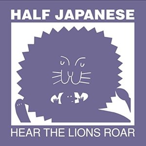 HALF JAPANESE - HEAR THE LIONS ROAR 106600