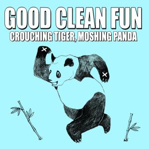 GOOD CLEAN FUN - CROUCHING TIGER, MOSHING PANDA 30339