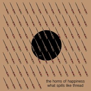 HORNS OF HAPPINESS - WHAT SPILLS LIKE THREAD 30418