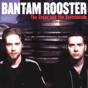 BANTAM ROOSTER - THE CROSS & THE SWITCHBLADE 34545