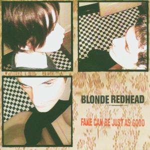 BLONDE REDHEAD - FAKE CAN BE JUST AS GOOD 39446