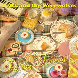 BETTY & THE WEREWOLVES - TEA TIME FAVOURITES 44077