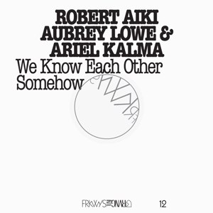 LOWE, ROBERT AIKI AUBREY & KALMA, ARIEL - FRKWYS VOL. 12 - WE KNOW EACH OTHER SOMEHOW 82583