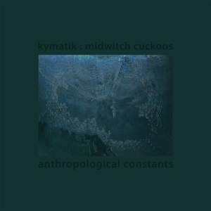 KYMATIK / MIDWITCH CUCKOOS - ANTHROPOLOGICAL CONSTANTS 108506
