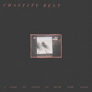 CHASTITY BELT - I USED TO SPEND SO MUCH TIME ALONE 109895