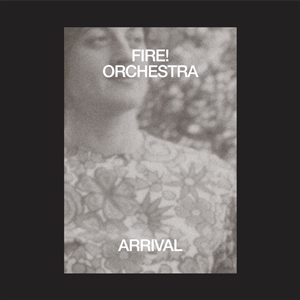 FIRE! ORCHESTRA - ARRIVAL 133125