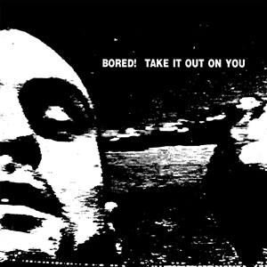 BORED! - TAKE IT OUT ON YOU 135280