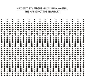 EASTLEY, MAX / KELLY, FERGUS / WASTELL, MARK - THE MAP IS NOT THE TERRITORY 136983