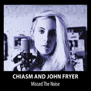CHIASM & JOHN FRYER - MISSED THE NOISE 145101