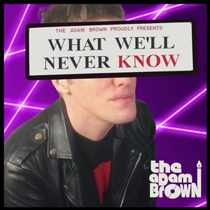 ADAM BROWN, THE - WHAT WE'LL NEVER KNOW 147540