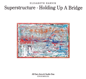 HARNIK, ELISABETH (ALL EARS AREA & STUDIO DAN ENSEMBLES) - SUPERSTRUCTURE/HOLDING UP A BRIDGE 148761