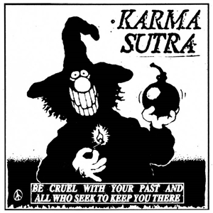 KARMA SUTRA - BE CRUEL WITH YOUR PAST AND ALL WHO SEEK TO KEEP YOU 150189