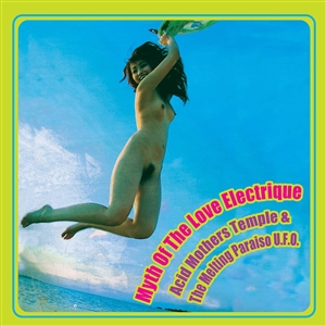ACID MOTHERS TEMPLE & THE MELTING PARAISO U.F.O - MYTH OF THE LOVE ELECTRIQUE 154263