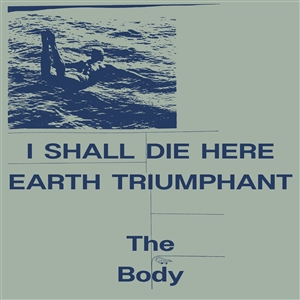 BODY, THE - I SHALL DIE HERE / EARTH TRIUMPHANT 159039